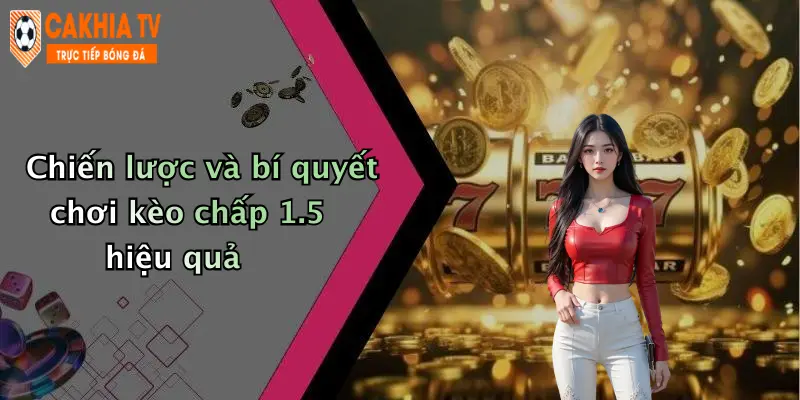 Chiến lược và bí quyết chơi kèo chấp 1.5 hiệu quả