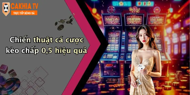 Chiến thuật cá cược kèo chấp 0,5 hiệu quả