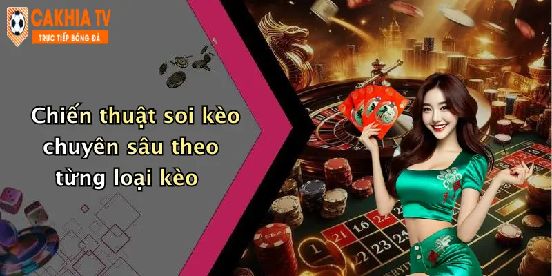Chiến thuật soi kèo chuyên sâu theo từng loại kèo