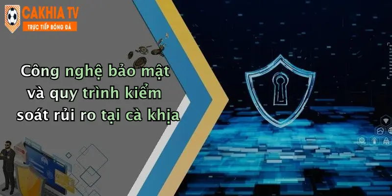 Công nghệ bảo mật và quy trình kiểm soát rủi ro tại cà khịa