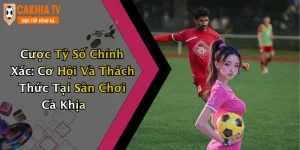 Cược Tỷ Số Chính Xác: Cơ Hội Và Thách Thức Tại Sân Chơi Cà Khịa