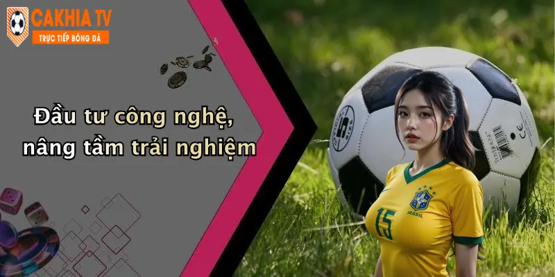 Đầu tư công nghệ, nâng tầm trải nghiệm