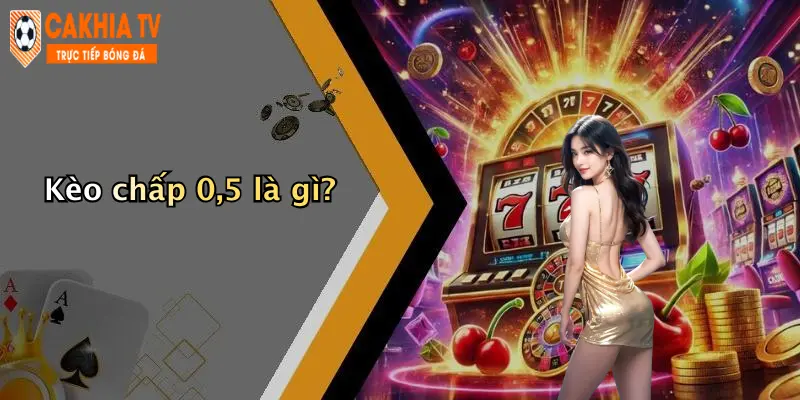 Kèo chấp 0,5 là gì?