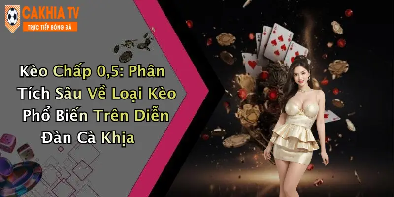 Kèo Chấp 0,5: Phân Tích Sâu Về Loại Kèo Phổ Biến Trên Diễn Đàn Cà Khịa