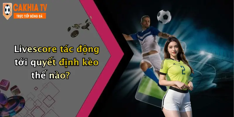 Livescore tác động tới quyết định kèo thế nào?