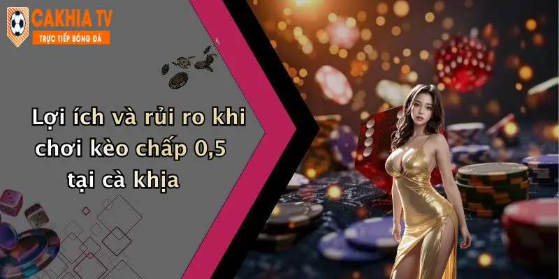 Lợi ích và rủi ro khi chơi kèo chấp 0,5 tại cà khịa