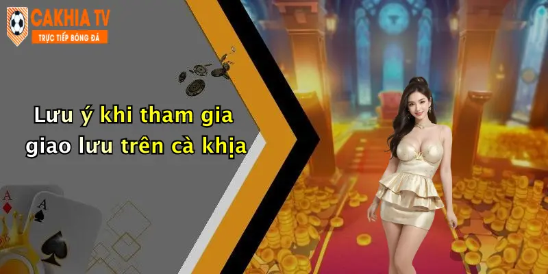 Lưu ý khi tham gia giao lưu trên cà khịa