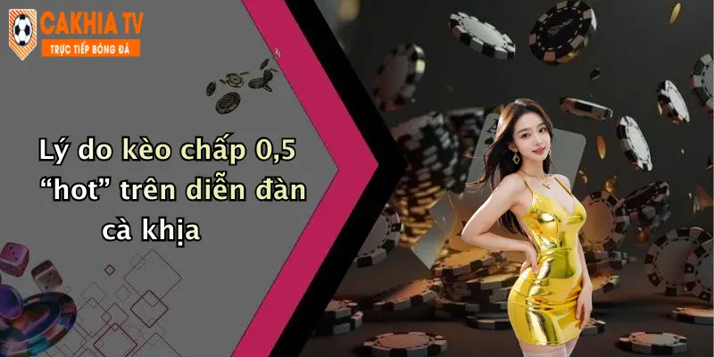 Lý do kèo chấp 0,5 “hot” trên diễn đàn cà khịa