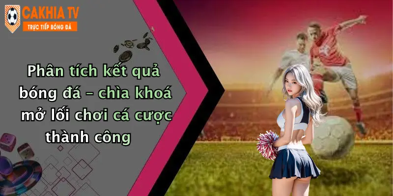 Phân tích kết quả bóng đá – chìa khoá mở lối chơi cá cược thành công