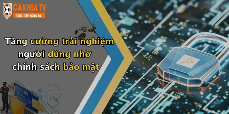 Tăng cường trải nghiệm người dùng nhờ chính sách bảo mật