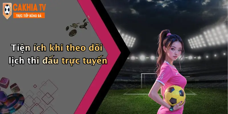 Tiện ích khi theo dõi lịch thi đấu trực tuyến