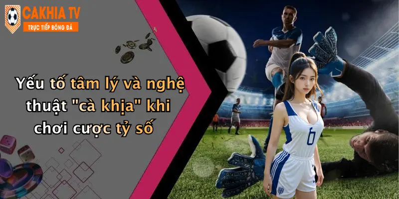 Yếu tố tâm lý và nghệ thuật "cà khịa" khi chơi cược tỷ số